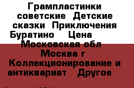 Грампластинки советские. Детские сказки “Приключения Буратино“ › Цена ­ 299 - Московская обл., Москва г. Коллекционирование и антиквариат » Другое   